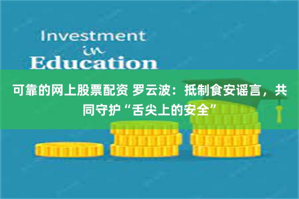 可靠的网上股票配资 罗云波：抵制食安谣言，共同守护“舌尖上的安全”