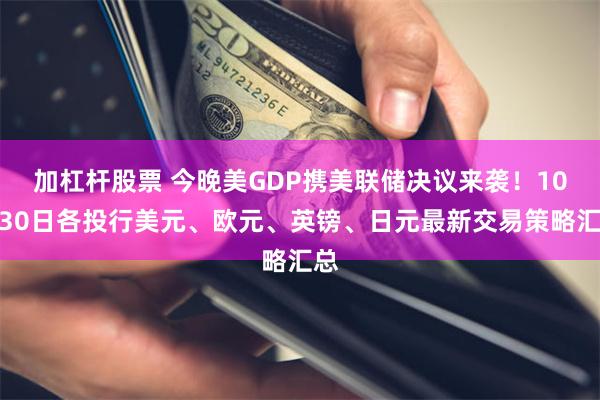 加杠杆股票 今晚美GDP携美联储决议来袭！10月30日各投行美元、欧元、英镑、日元最新交易策略汇总