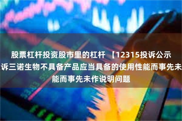 股票杠杆投资股市里的杠杆 【12315投诉公示】消费者投诉三诺生物不具备产品应当具备的使用性能而事先未作说明问题