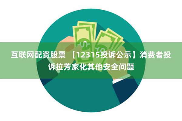 互联网配资股票 【12315投诉公示】消费者投诉拉芳家化其他安全问题