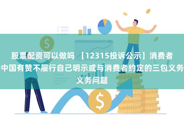 股票配资可以做吗 【12315投诉公示】消费者投诉中国有赞不履行自己明示或与消费者约定的三包义务问题