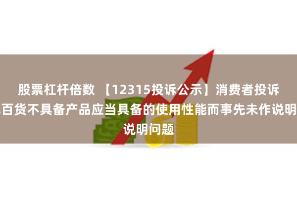 股票杠杆倍数 【12315投诉公示】消费者投诉合肥百货不具备产品应当具备的使用性能而事先未作说明问题