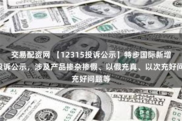 交易配资网 【12315投诉公示】特步国际新增2件投诉公示，涉及产品掺杂掺假、以假充真、以次充好问题等