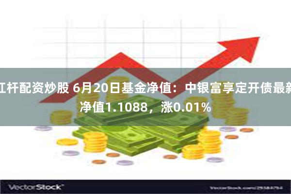 杠杆配资炒股 6月20日基金净值：中银富享定开债最新净值1.1088，涨0.01%