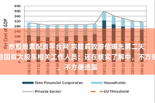 炒股股票配资平台网 宗馥莉致辞信曝光第二天 娃哈哈国资大股东相关工作人员：还在核实了解中，不方便透露