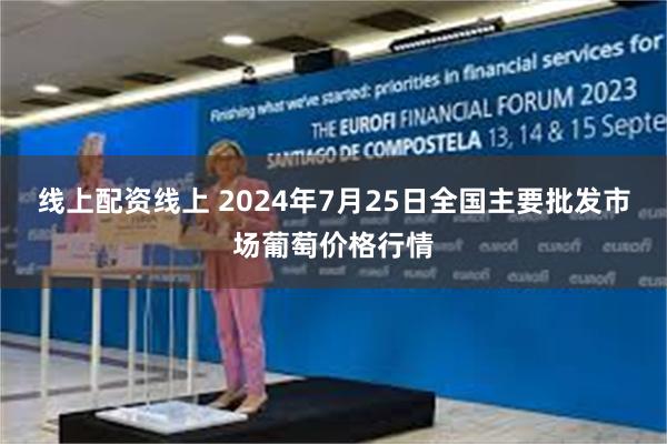 线上配资线上 2024年7月25日全国主要批发市场葡萄价格行情