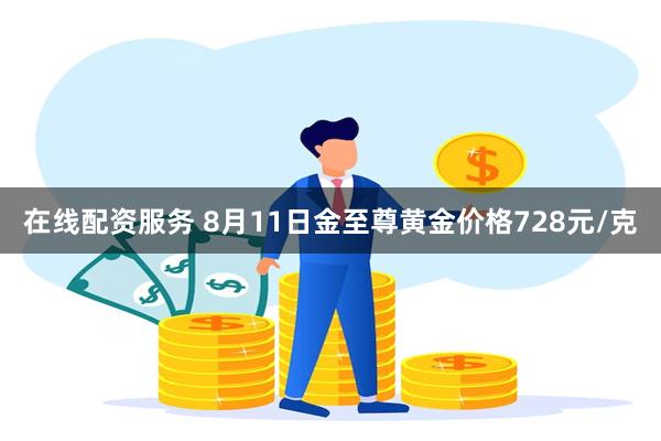 在线配资服务 8月11日金至尊黄金价格728元/克