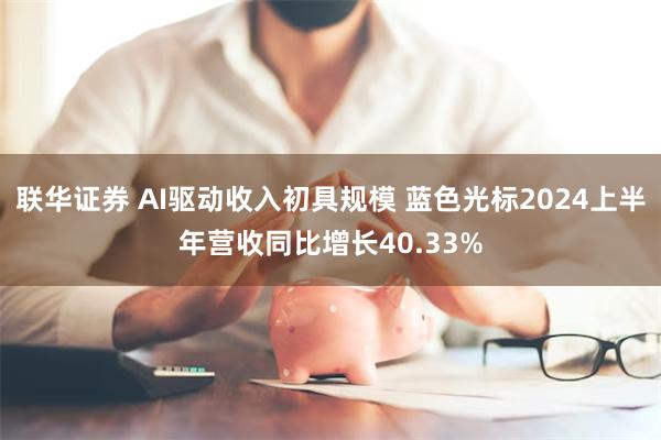 联华证券 AI驱动收入初具规模 蓝色光标2024上半年营收同比增长40.33%