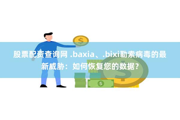 股票配资查询网 .baxia、.bixi勒索病毒的最新威胁：如何恢复您的数据？