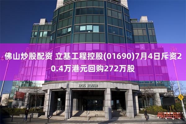 佛山炒股配资 立基工程控股(01690)7月4日斥资20.4万港元回购272万股