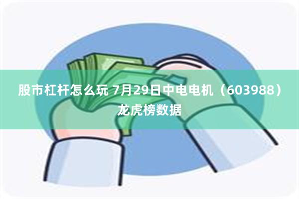 股市杠杆怎么玩 7月29日中电电机（603988）龙虎榜数据