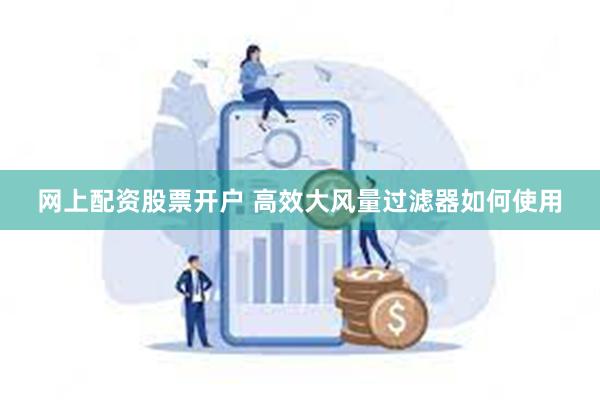 网上配资股票开户 高效大风量过滤器如何使用