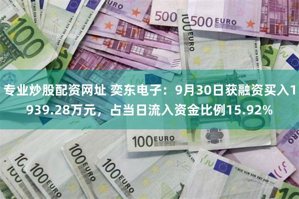 专业炒股配资网址 奕东电子：9月30日获融资买入1939.28万元，占当日流入资金比例15.92%