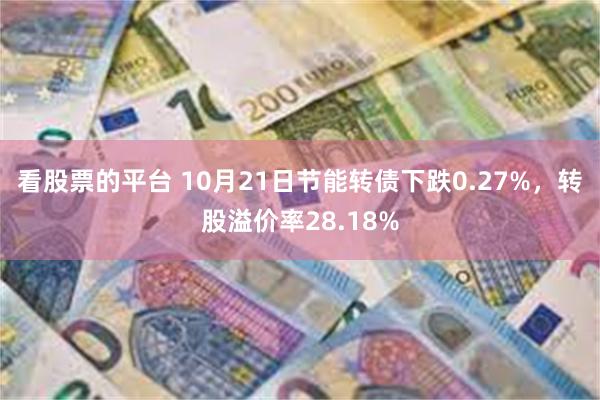 看股票的平台 10月21日节能转债下跌0.27%，转股溢价率28.18%