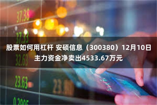 股票如何用杠杆 安硕信息（300380）12月10日主力资金净卖出4533.67万元