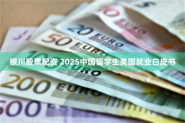 银川股票配资 2025中国留学生美国就业白皮书