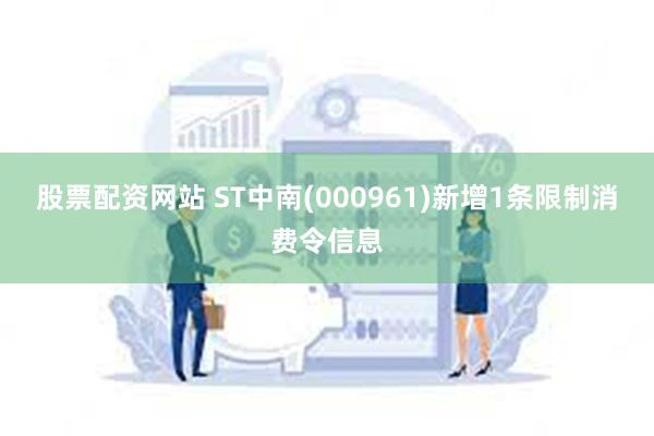 股票配资网站 ST中南(000961)新增1条限制消费令信息