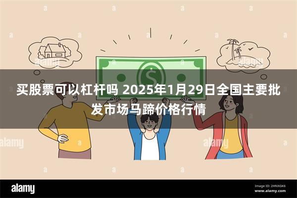 买股票可以杠杆吗 2025年1月29日全国主要批发市场马蹄价格行情