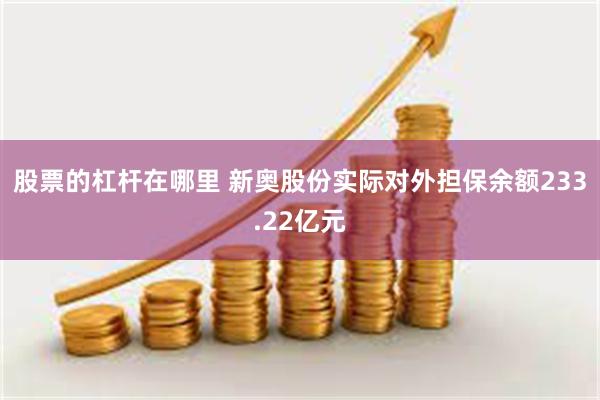 股票的杠杆在哪里 新奥股份实际对外担保余额233.22亿元