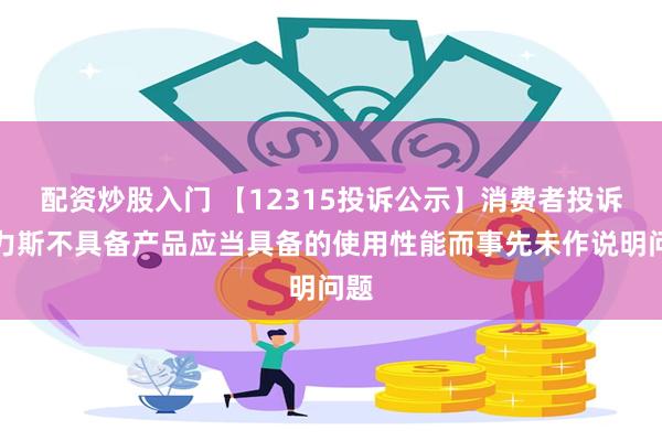 配资炒股入门 【12315投诉公示】消费者投诉赛力斯不具备产品应当具备的使用性能而事先未作说明问题